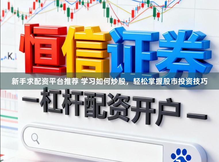新手求配资平台推荐 学习如何炒股，轻松掌握股市投资技巧